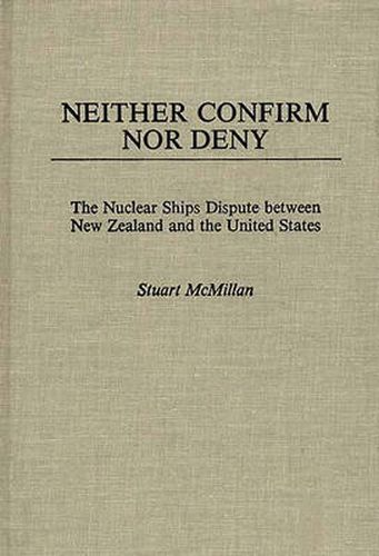 Cover image for Neither Confirm Nor Deny: The Nuclear Ships Dispute Between New Zealand and the United States