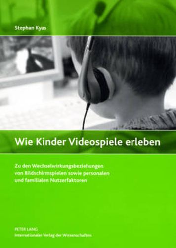 Cover image for Wie Kinder Videospiele Erleben: Zu Den Wechselwirkungsbeziehungen Von Bildschirmspielen Sowie Personalen Und Familialen Nutzerfaktoren
