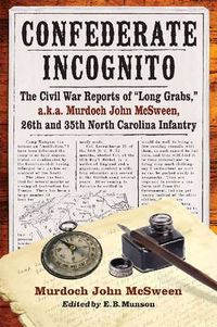 Cover image for Confederate Incognito: The Civil War Reports of   Long Grabs,   a.k.a. Murdoch John McSween, 26th and 35th North Carolina Infantry