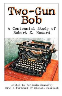 Cover image for Two-Gun Bob: A Centennial Study of Robert E. Howard