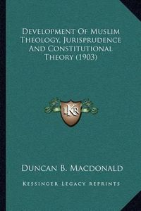 Cover image for Development of Muslim Theology, Jurisprudence and Constitutional Theory (1903)