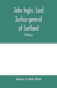 Cover image for John Inglis, Lord Justice-general of Scotland: A memoir