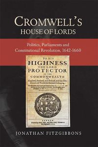 Cover image for Cromwell's House of Lords: Politics, Parliaments and Constitutional Revolution, 1642-1660