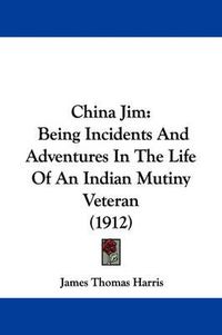 Cover image for China Jim: Being Incidents and Adventures in the Life of an Indian Mutiny Veteran (1912)