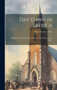 Cover image for Day Dawn in Africa; or, Progress of the Prot. Epis. Mission at Cape Palmas, West Africa