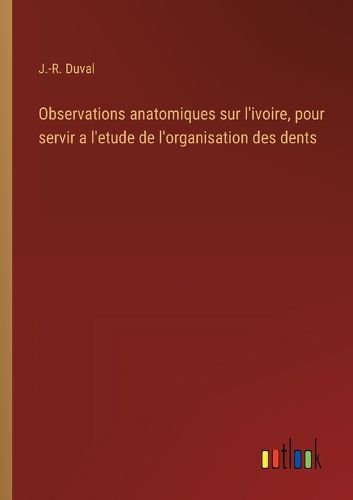 Cover image for Observations anatomiques sur l'ivoire, pour servir a l'etude de l'organisation des dents