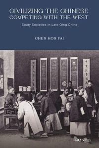 Cover image for Civilizing the Chinese, Competing with the West - Study Societies in Late Qing China