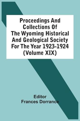 Cover image for Proceedings And Collections Of The Wyoming Historical And Geological Society For The Year 1923-1924 (Volume Xix)