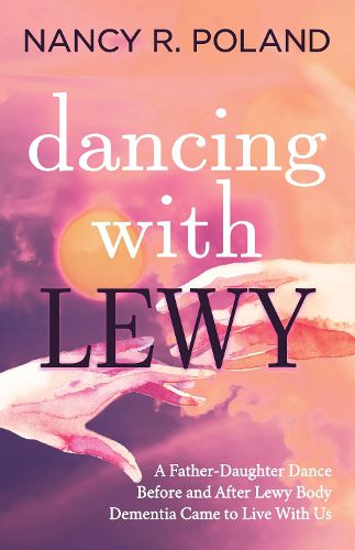 Cover image for Dancing with Lewy: A Father - Daughter Dance, before and after Lewy Body Dementia Came to Live with Us