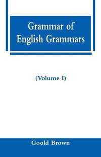 Cover image for Grammar of English Grammars (Volume I)