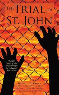 Cover image for The Trial of St. John: Was the Gospel of John Responsible for the Holocaust? You Decide.