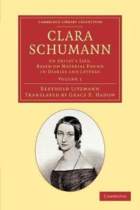 Cover image for Clara Schumann: Volume 1: An Artist's Life, Based on Material Found in Diaries and Letters