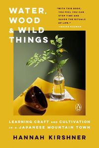 Cover image for Water, Wood And Wild Things: Learning Craft and Cultivation in a Japanese Mountain Town
