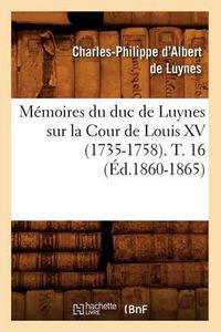 Cover image for Memoires Du Duc de Luynes Sur La Cour de Louis XV (1735-1758). T. 16 (Ed.1860-1865)