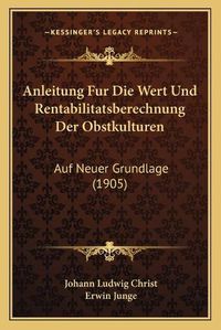 Cover image for Anleitung Fur Die Wert Und Rentabilitatsberechnung Der Obstkulturen: Auf Neuer Grundlage (1905)