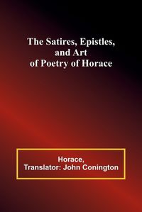 Cover image for The Satires, Epistles, and Art of Poetry of Horace