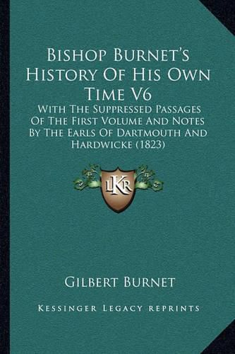 Bishop Burnet's History of His Own Time V6: With the Suppressed Passages of the First Volume and Notes by the Earls of Dartmouth and Hardwicke (1823)