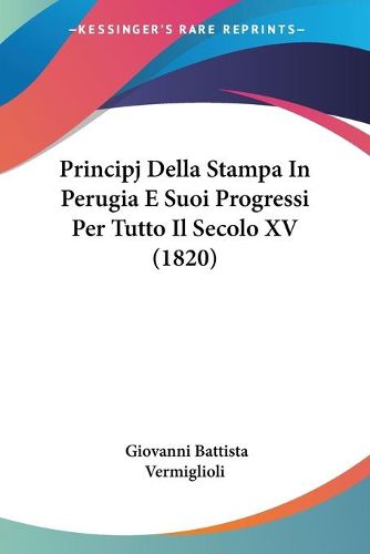 Cover image for Principj Della Stampa in Perugia E Suoi Progressi Per Tutto Il Secolo XV (1820)