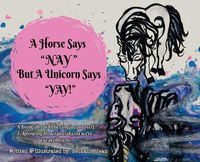 Cover image for A Horse Says,  Nay!  But a Unicorn Says  Yay!: A Book About First Believing in Yourself and Knowing How Special You Were Created to Be.