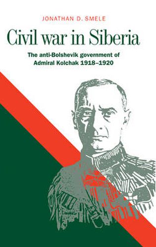 Cover image for Civil War in Siberia: The Anti-Bolshevik Government of Admiral Kolchak, 1918-1920