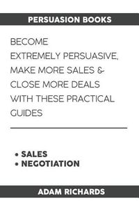 Cover image for Persuasion Books: Become Extremely Persuasive, Make More Sales & Close More Deals with These Practical Guides