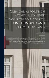 Cover image for Clinical Reports on Continued Fever Based on Analyses of One Hundred and Sixty-four Cases: With Remarks on the Management of Continued Fever; the Identity of Typhus and Typhoid Fever; Relapsing Fever; Diagnosis, Etc.: to Which is Added a Memoir On...