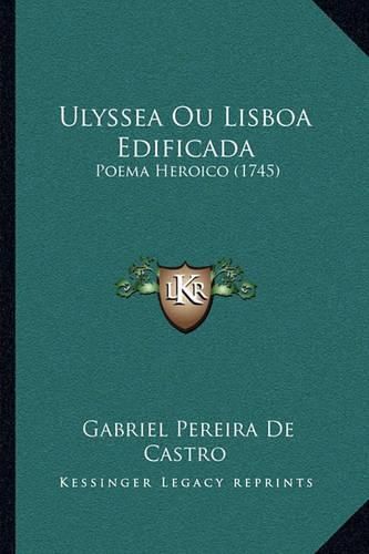 Ulyssea Ou Lisboa Edificada Ulyssea Ou Lisboa Edificada: Poema Heroico (1745) Poema Heroico (1745)