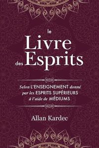 Cover image for Le Livre des Esprits: contenant les principes de la doctrine spirite sur l'immortalite de l'ame, la nature des esprits et leurs rapports avec les hommes, les lois morales - avec un index alphabetique