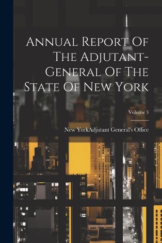 Cover image for Annual Report Of The Adjutant-general Of The State Of New York; Volume 3