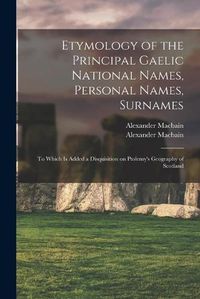 Cover image for Etymology of the Principal Gaelic National Names, Personal Names, Surnames: to Which is Added a Disquisition on Ptolemy's Geography of Scotland