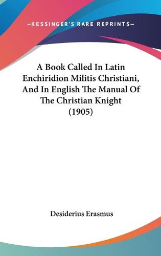 Cover image for A Book Called in Latin Enchiridion Militis Christiani, and in English the Manual of the Christian Knight (1905)