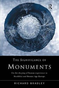 Cover image for The Significance of Monuments: On the Shaping of Human Experience in Neolithic and Bronze Age Europe