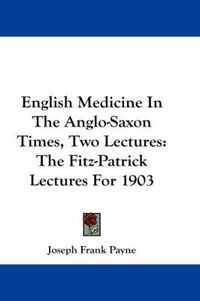 Cover image for English Medicine in the Anglo-Saxon Times, Two Lectures: The Fitz-Patrick Lectures for 1903