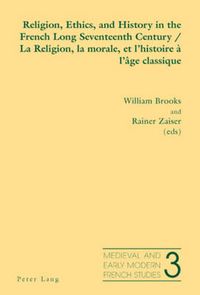 Cover image for Religion, Ethics, and History in the French Long Seventeenth Century La Religion, La Morale, Et L'histoire a L'age Classique