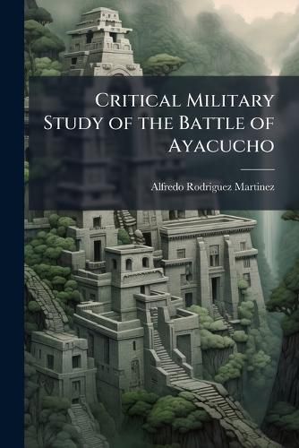 Cover image for Critical Military Study of the Battle of Ayacucho