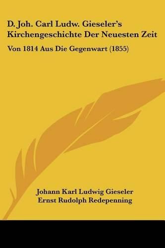 D. Joh. Carl Ludw. Gieseler's Kirchengeschichte Der Neuesten Zeit: Von 1814 Aus Die Gegenwart (1855)