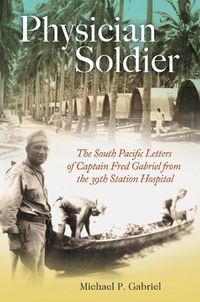 Cover image for Physician Soldier: The South Pacific Letters of Captain Fred Gabriel from the 39th Station Hospital