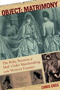 Cover image for Object: Matrimony: The Risky Business Of Mail-Order Matchmaking On The Western Frontier