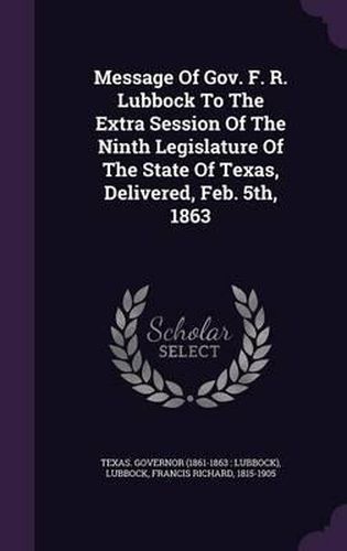 Cover image for Message of Gov. F. R. Lubbock to the Extra Session of the Ninth Legislature of the State of Texas, Delivered, Feb. 5th, 1863