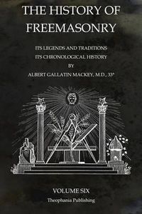 Cover image for The History of Freemasonry Volume 6: Its Legends and Traditions, Its Chronological History