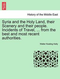 Cover image for Syria and the Holy Land, Their Scenery and Their People. Incidents of Travel, ... from the Best and Most Recent Authorities.