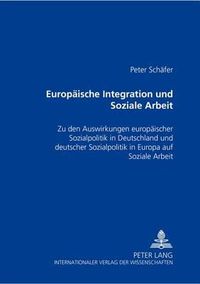 Cover image for Europaeische Integration Und Soziale Arbeit: Zu Den Auswirkungen Europaeischer Sozialpolitik in Deutschland Und Deutscher Sozialpolitik in Europa Auf Soziale Arbeit
