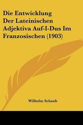 Die Entwicklung Der Lateinischen Adjektiva Auf-I-Dus Im Franzosischen (1903)