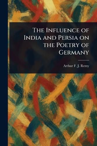 Cover image for The Influence of India and Persia on the Poetry of Germany