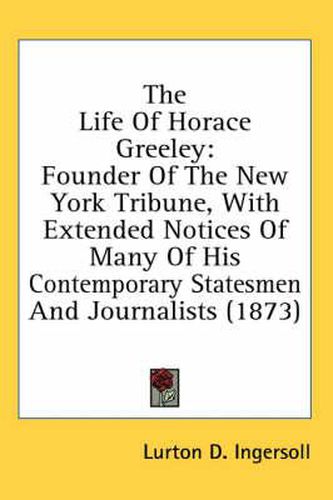 Cover image for The Life of Horace Greeley: Founder of the New York Tribune, with Extended Notices of Many of His Contemporary Statesmen and Journalists (1873)