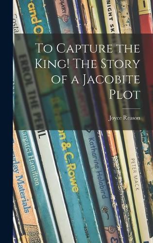 To Capture the King! The Story of a Jacobite Plot