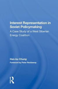 Cover image for Interest Representation in Soviet Policymaking: A Case Study of a West Siberian Energy Coalition