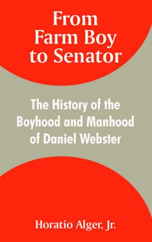 Cover image for From Farm Boy to Senator: The History of the Boyhood and Manhood of Daniel Webster