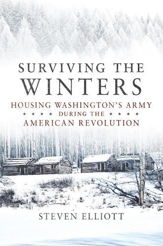 Cover image for Surviving the Winters: Housing Washington's Army during the American Revolution