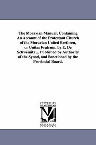 Cover image for The Moravian Manual; Containing An Account of the Protestant Church of the Moravian United Brethren, or Unitas Fratrum. by E. De Schweinitz ... Published by Authority of the Synod, and Sanctioned by the Provincial Board.